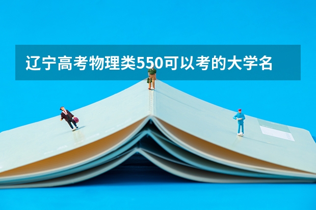辽宁高考物理类550可以考的大学名单参考