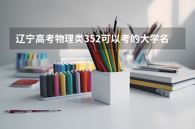 辽宁高考物理类352可以考的大学名单参考