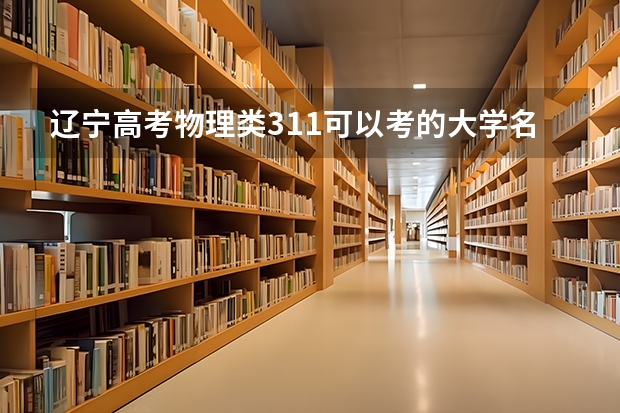 辽宁高考物理类311可以考的大学名单参考