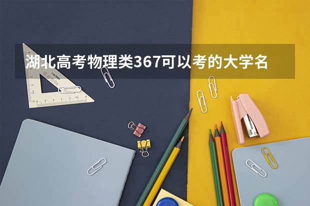 湖北高考物理类367可以考的大学名单参考