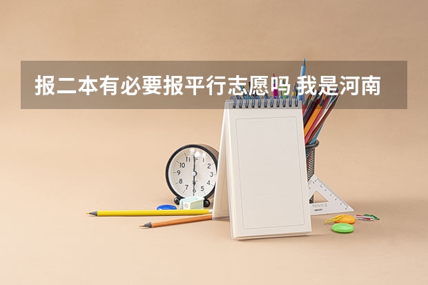 报二本有必要报平行志愿吗 我是河南的理科考生，想上二本，那6个平行志愿我是不是得报一个能冲得上的，2个能稳得住的，2个保底的