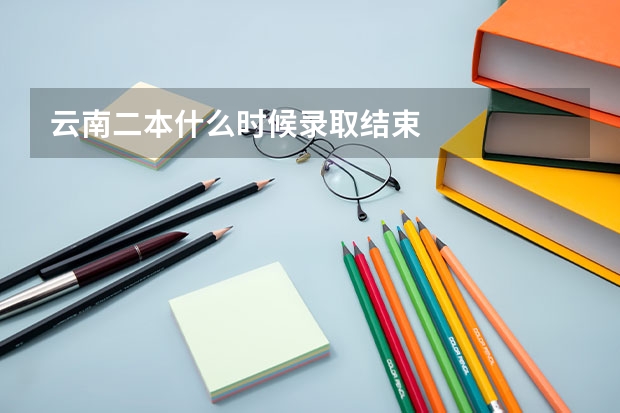 云南二本什么时候录取结束