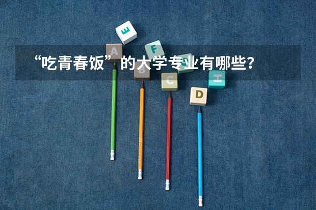 “吃青春饭”的大学专业有哪些？