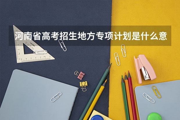 河南省高考招生地方专项计划是什么意思