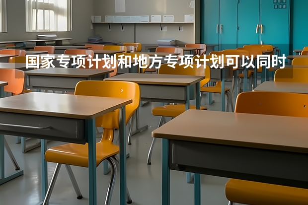 国家专项计划和地方专项计划可以同时报吗