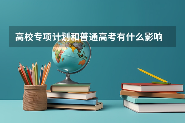 高校专项计划和普通高考有什么影响