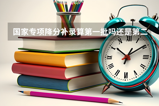 国家专项降分补录算第一批吗还是第二