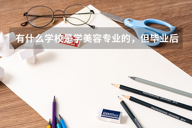 有什么学校是学美容专业的，但毕业后时大专学历吗