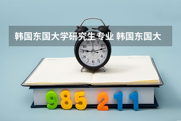 韩国东国大学研究生专业 韩国东国大学本科留学专业课程解析