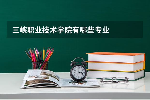 三峡职业技术学院有哪些专业