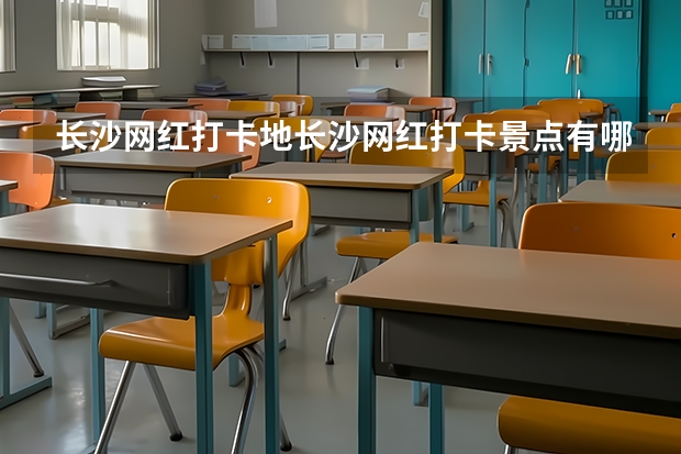长沙网红打卡地长沙网红打卡景点有哪些
