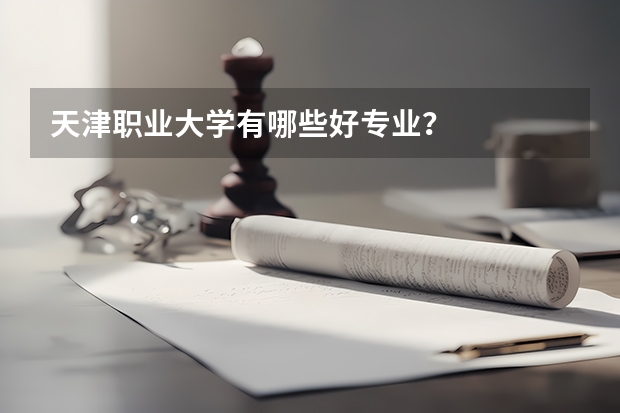 天津职业大学有哪些好专业？
