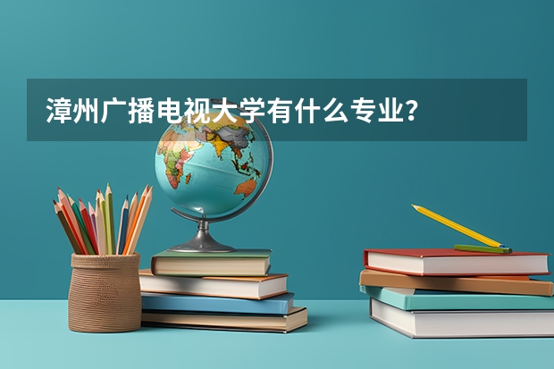 漳州广播电视大学有什么专业？