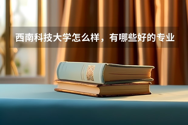 西南科技大学怎么样，有哪些好的专业啊！