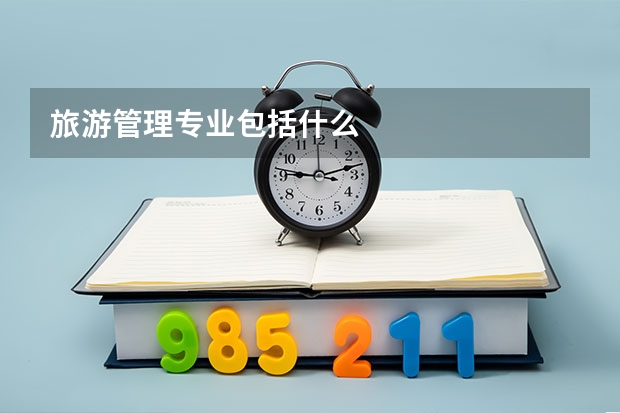 旅游管理专业包括什么