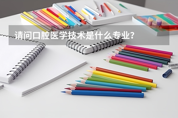 请问口腔医学技术是什么专业？