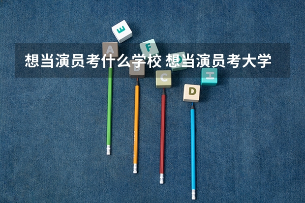 想当演员考什么学校 想当演员考大学多少分