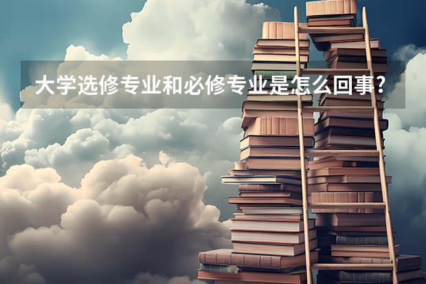 大学选修专业和必修专业是怎么回事?