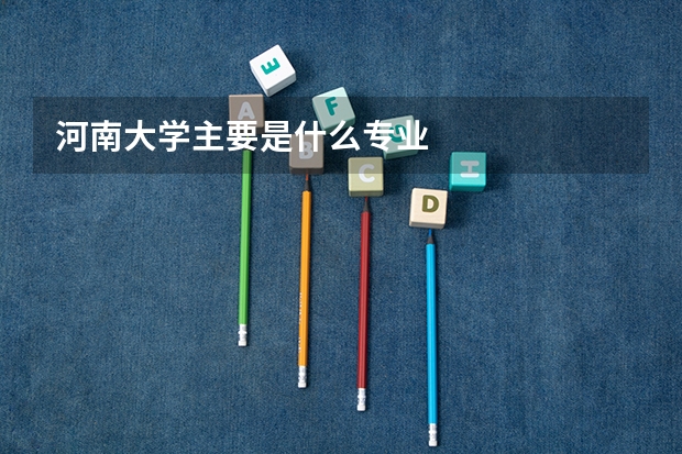河南大学主要是什么专业