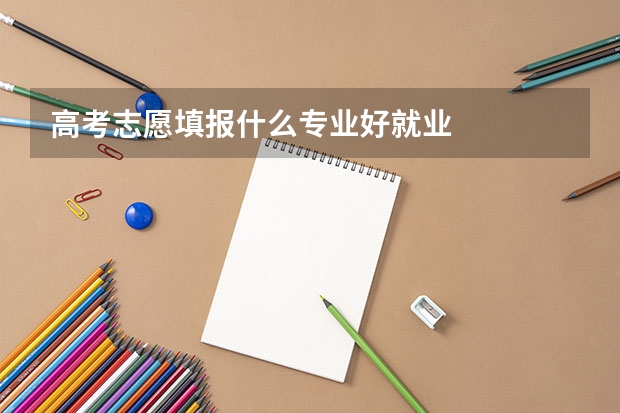 高考志愿填报什么专业好就业