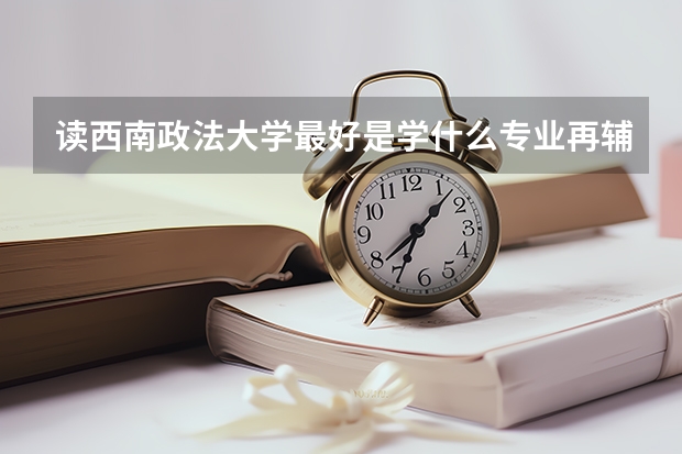 读西南政法大学最好是学什么专业再辅修什么专业？