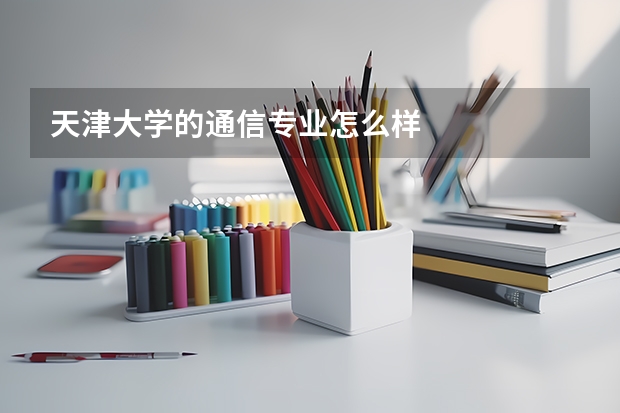 天津大学的通信专业怎么样