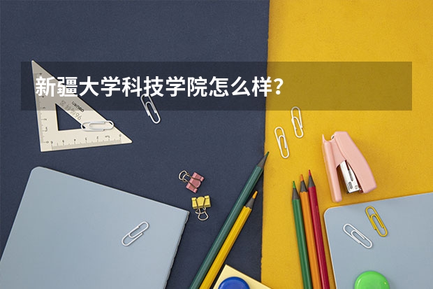 新疆大学科技学院怎么样？