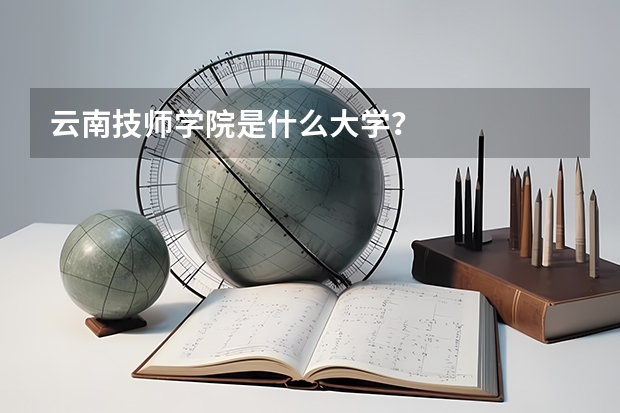 云南技师学院是什么大学？