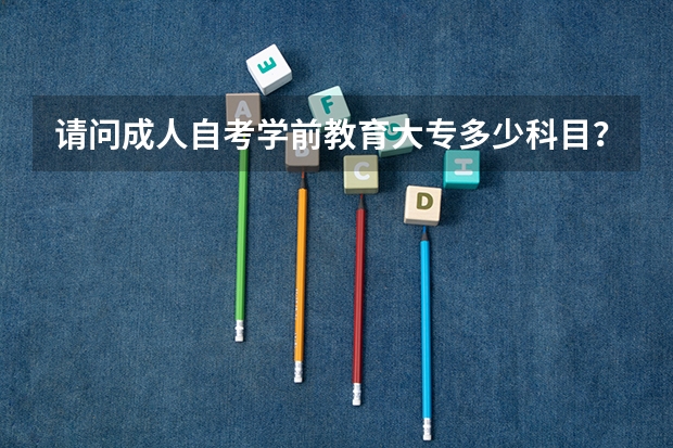 请问成人自考学前教育大专多少科目？