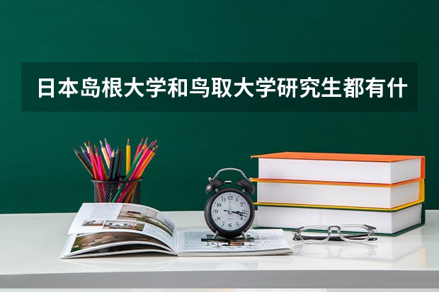 日本岛根大学和鸟取大学研究生都有什么专业