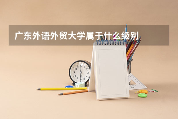 广东外语外贸大学属于什么级别