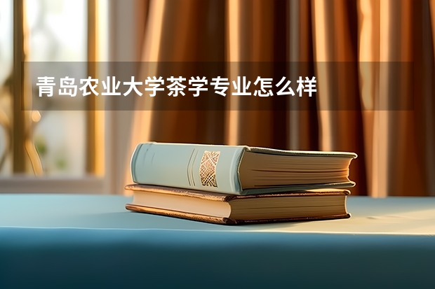 青岛农业大学茶学专业怎么样