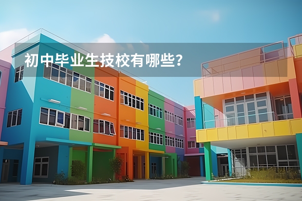 初中毕业生技校有哪些？