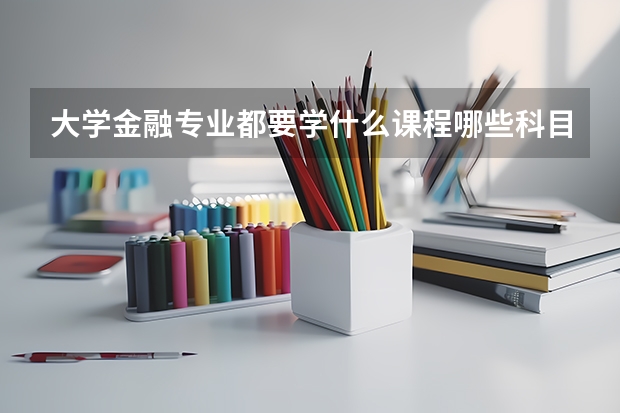 大学金融专业都要学什么课程哪些科目