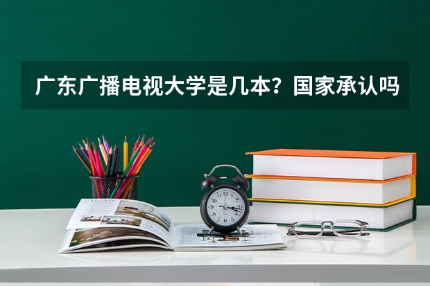 广东广播电视大学是几本？国家承认吗？