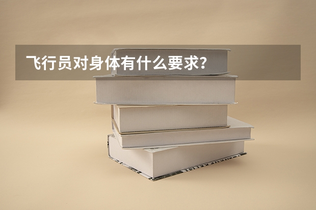 飞行员对身体有什么要求？