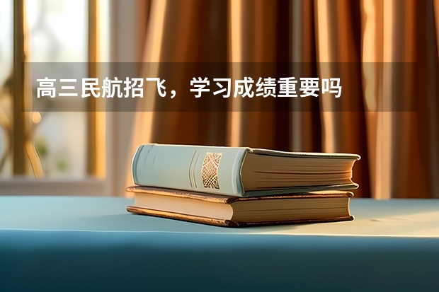 高三民航招飞，学习成绩重要吗