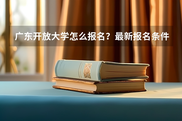 广东开放大学怎么报名？最新报名条件是什么