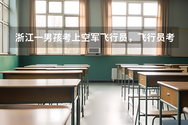 浙江一男孩考上空军飞行员，飞行员考试对学员有哪些身体要求？