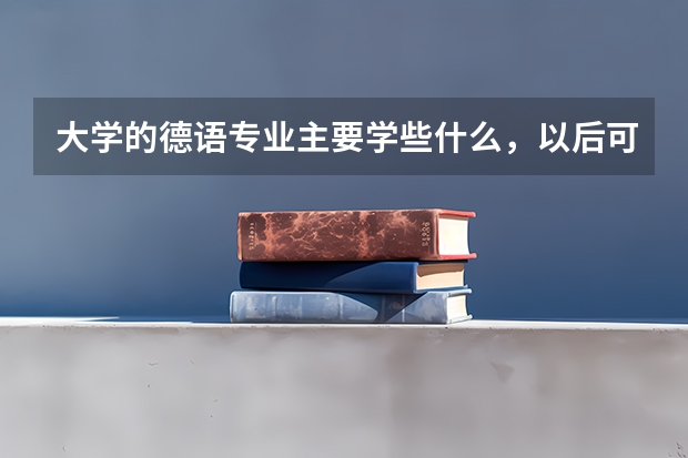 大学的德语专业主要学些什么，以后可能在什么方面就业？谢谢