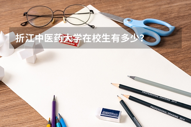 折江中医药大学在校生有多少？
