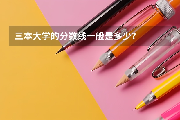 三本大学的分数线一般是多少？