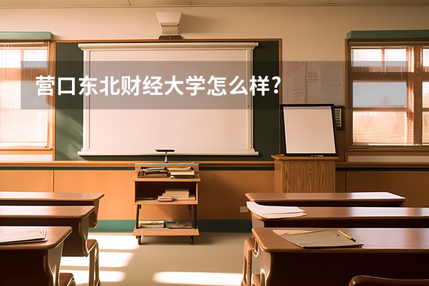 营口东北财经大学怎么样?