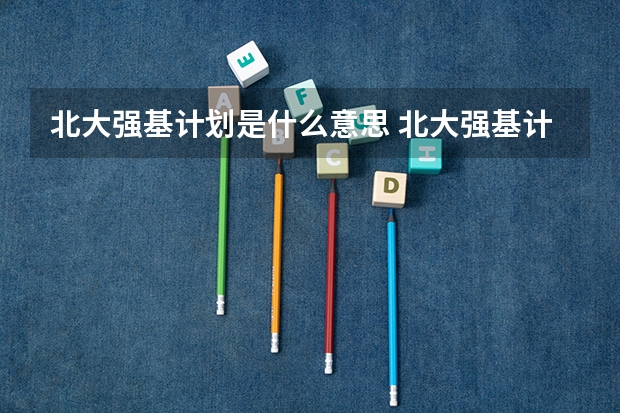 北大强基计划是什么意思 北大强基计划的意思