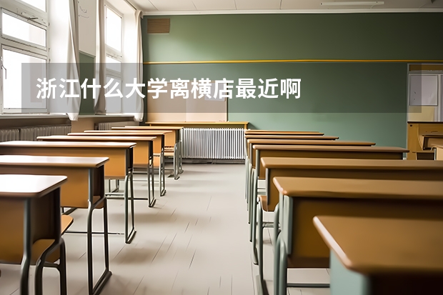 浙江什么大学离横店最近啊