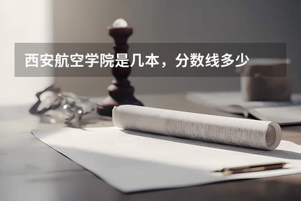 西安航空学院是几本，分数线多少