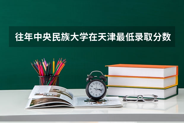 往年中央民族大学在天津最低录取分数参考