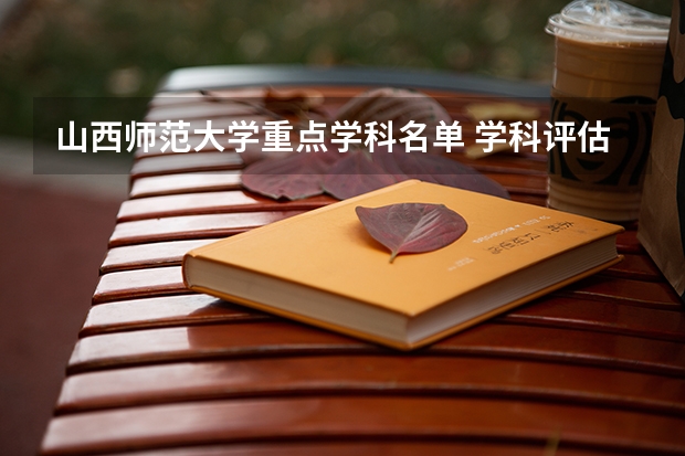 山西师范大学重点学科名单 学科评估结果如何