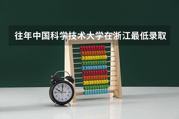 往年中国科学技术大学在浙江最低录取分数参考