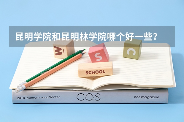 昆明学院和昆明林学院哪个好一些？